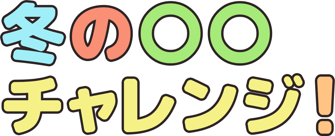 冬の〇〇チャレンジ!